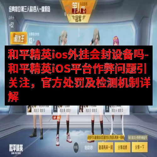 和平精英ios外挂会封设备吗-和平精英iOS平台作弊问题引关