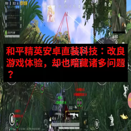 和平精英安卓直装科技：改良游戏体验，却也暗藏诸多问题？