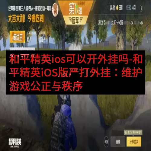和平精英ios可以开外挂吗-和平精英iOS版严打外挂：维护游