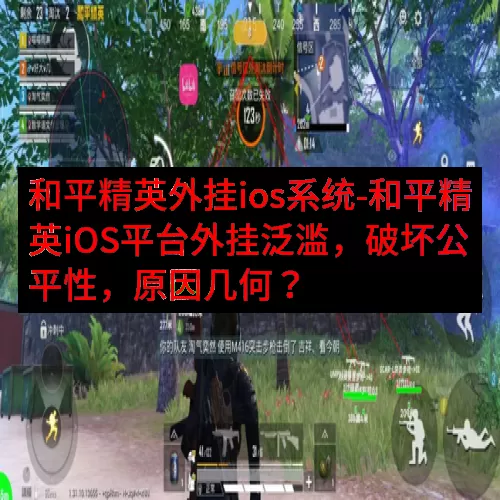 和平精英外挂ios系统-和平精英iOS平台外挂泛滥，破坏公平